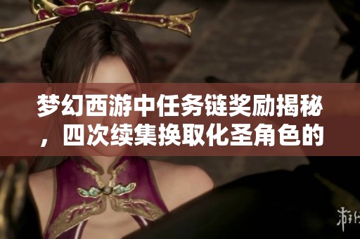 梦幻西游中任务链奖励揭秘，四次续集换取化圣角色的秘密