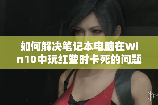 如何解决笔记本电脑在Win10中玩红警时卡死的问题