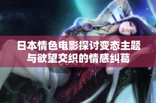 日本情色电影探讨变态主题与欲望交织的情感纠葛