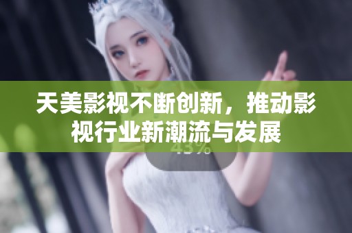 天美影视不断创新，推动影视行业新潮流与发展
