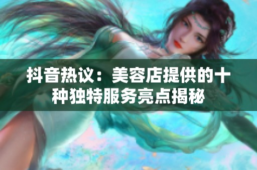 抖音热议：美容店提供的十种独特服务亮点揭秘