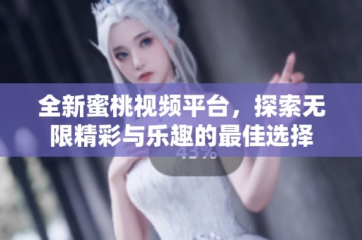 全新蜜桃视频平台，探索无限精彩与乐趣的最佳选择