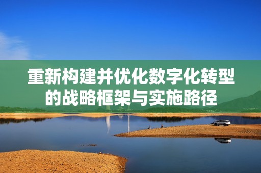 重新构建并优化数字化转型的战略框架与实施路径