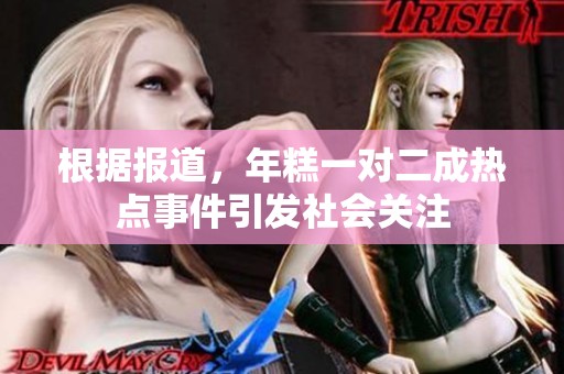 根据报道，年糕一对二成热点事件引发社会关注