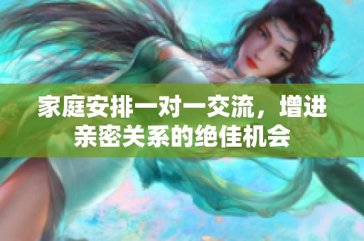 家庭安排一对一交流，增进亲密关系的绝佳机会