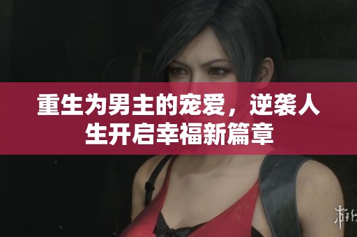 重生为男主的宠爱，逆袭人生开启幸福新篇章