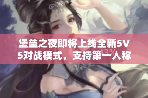 堡垒之夜即将上线全新5V5对战模式，支持第一人称视角游戏体验！