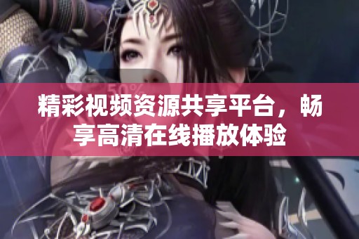 精彩视频资源共享平台，畅享高清在线播放体验