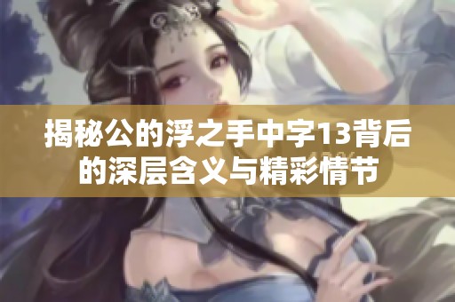 揭秘公的浮之手中字13背后的深层含义与精彩情节