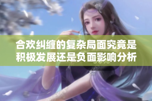 合欢纠缠的复杂局面究竟是积极发展还是负面影响分析