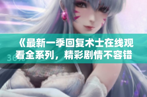 《最新一季回复术士在线观看全系列，精彩剧情不容错过》