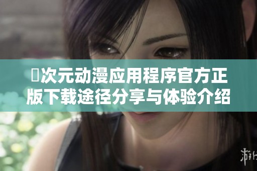 囧次元动漫应用程序官方正版下载途径分享与体验介绍