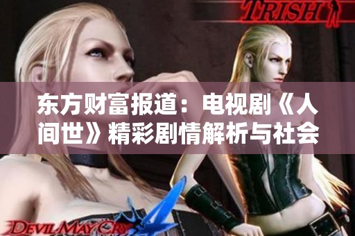 东方财富报道：电视剧《人间世》精彩剧情解析与社会热点探讨