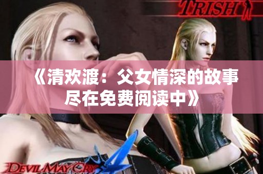 《清欢渡：父女情深的故事尽在免费阅读中》