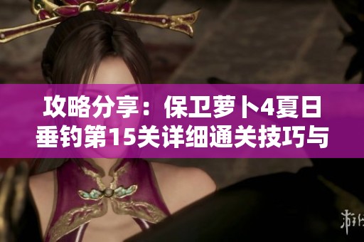 攻略分享：保卫萝卜4夏日垂钓第15关详细通关技巧与图文指南