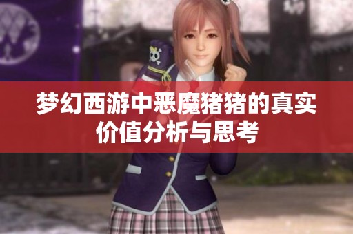梦幻西游中恶魔猪猪的真实价值分析与思考
