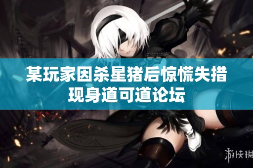 某玩家因杀星猪后惊慌失措现身道可道论坛