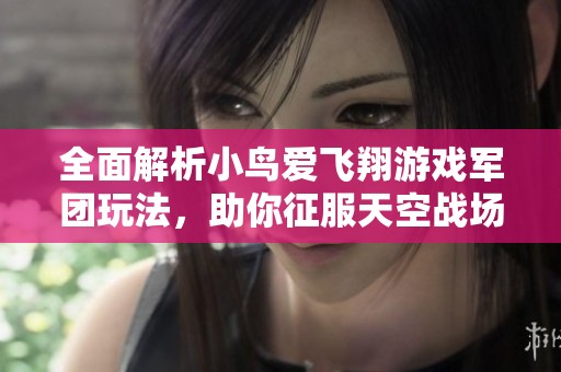 全面解析小鸟爱飞翔游戏军团玩法，助你征服天空战场的终极攻略