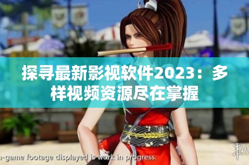 探寻最新影视软件2023：多样视频资源尽在掌握