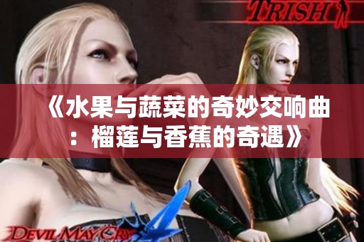 《水果与蔬菜的奇妙交响曲：榴莲与香蕉的奇遇》