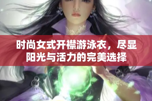 时尚女式开襟游泳衣，尽显阳光与活力的完美选择
