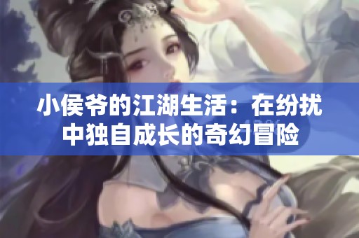 小侯爷的江湖生活：在纷扰中独自成长的奇幻冒险