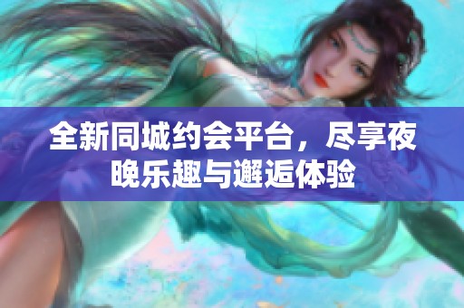 全新同城约会平台，尽享夜晚乐趣与邂逅体验
