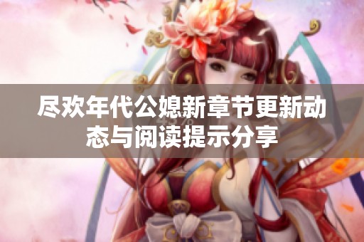 尽欢年代公媳新章节更新动态与阅读提示分享