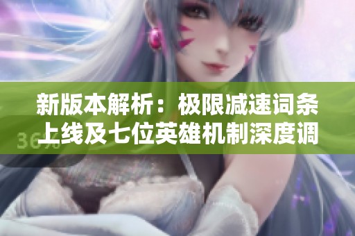 新版本解析：极限减速词条上线及七位英雄机制深度调整