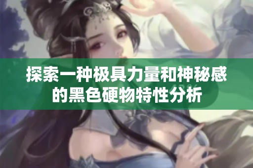 探索一种极具力量和神秘感的黑色硬物特性分析