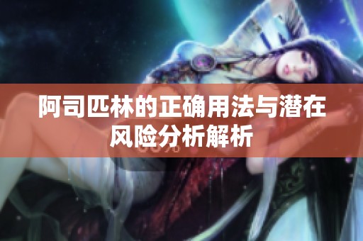 阿司匹林的正确用法与潜在风险分析解析