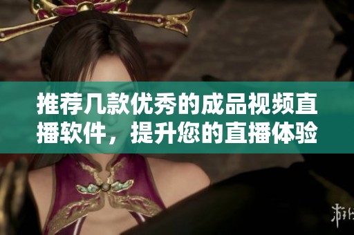推荐几款优秀的成品视频直播软件，提升您的直播体验