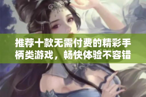 推荐十款无需付费的精彩手柄类游戏，畅快体验不容错过