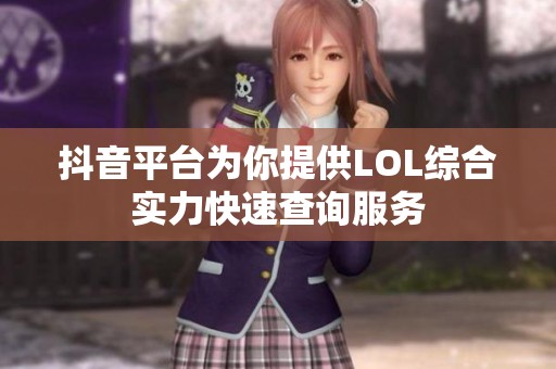抖音平台为你提供LOL综合实力快速查询服务