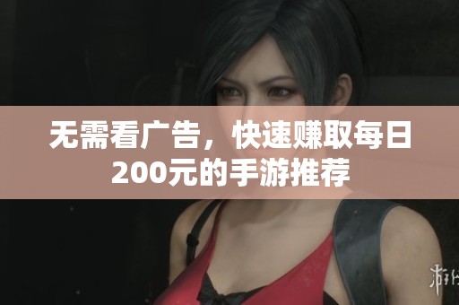 无需看广告，快速赚取每日200元的手游推荐