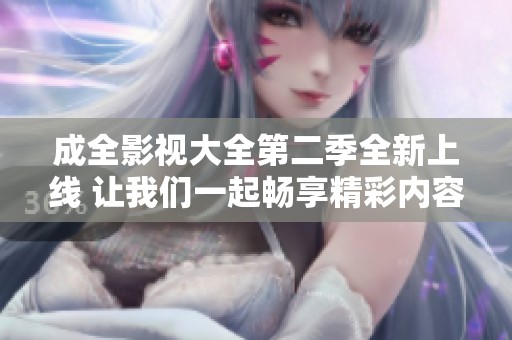 成全影视大全第二季全新上线 让我们一起畅享精彩内容
