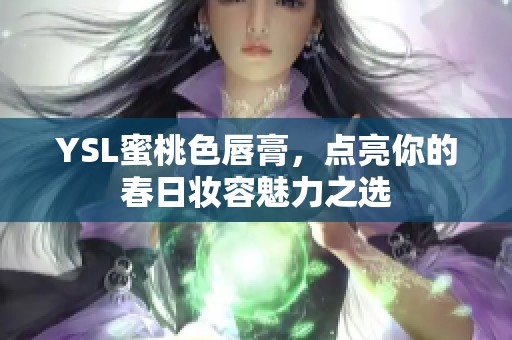 YSL蜜桃色唇膏，点亮你的春日妆容魅力之选