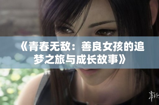 《青春无敌：善良女孩的追梦之旅与成长故事》