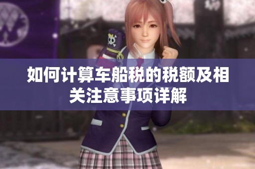 如何计算车船税的税额及相关注意事项详解