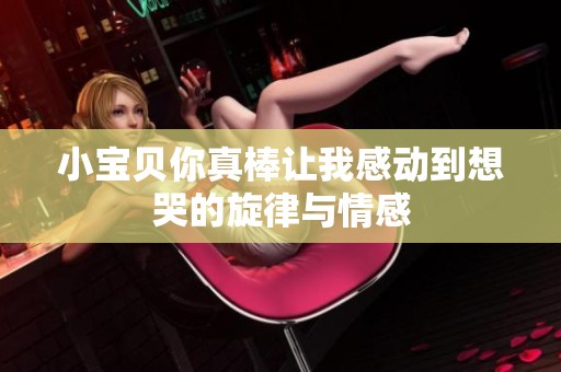 小宝贝你真棒让我感动到想哭的旋律与情感