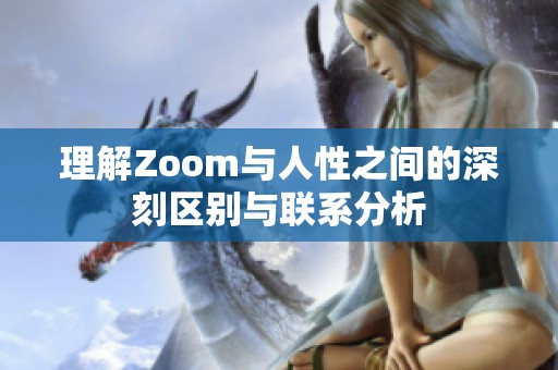 理解Zoom与人性之间的深刻区别与联系分析