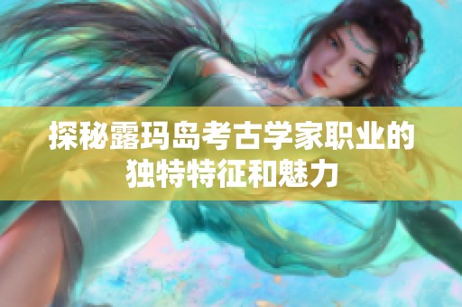 探秘露玛岛考古学家职业的独特特征和魅力