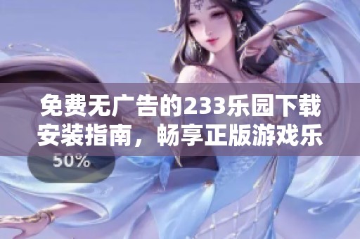 免费无广告的233乐园下载安装指南，畅享正版游戏乐趣