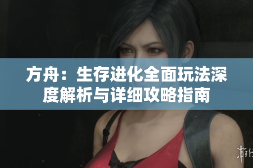 方舟：生存进化全面玩法深度解析与详细攻略指南