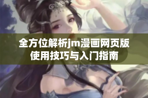 全方位解析jm漫画网页版使用技巧与入门指南