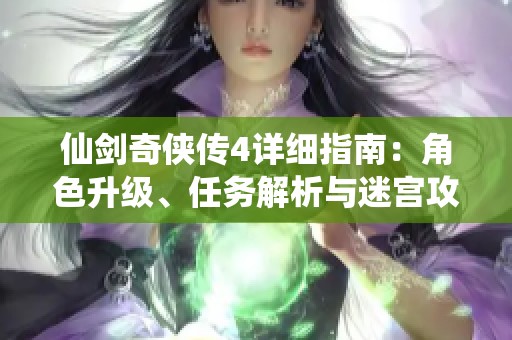 仙剑奇侠传4详细指南：角色升级、任务解析与迷宫攻略攻略