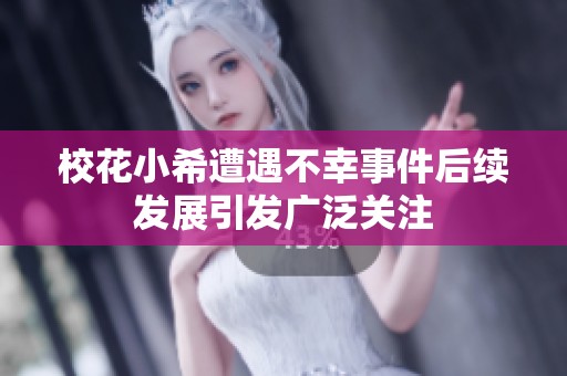 校花小希遭遇不幸事件后续发展引发广泛关注
