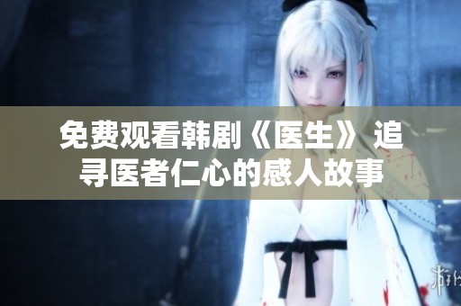 免费观看韩剧《医生》 追寻医者仁心的感人故事