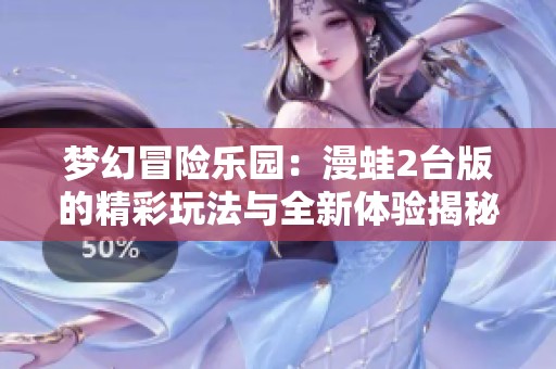 梦幻冒险乐园：漫蛙2台版的精彩玩法与全新体验揭秘