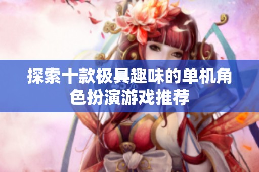 探索十款极具趣味的单机角色扮演游戏推荐
